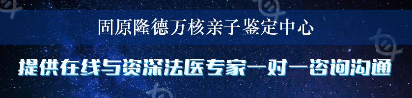 固原隆德万核亲子鉴定中心